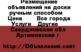  Размещение объявлений на доски ручным способом. › Цена ­ 8 - Все города Услуги » Другие   . Свердловская обл.,Артемовский г.